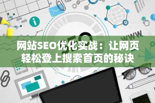 网站SEO优化实战：让网页轻松登上搜索首页的秘诀