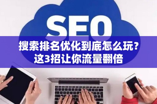 搜索排名优化到底怎么玩？这3招让你流量翻倍