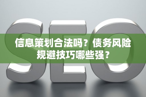 信息策划合法吗？债务风险规避技巧哪些强？